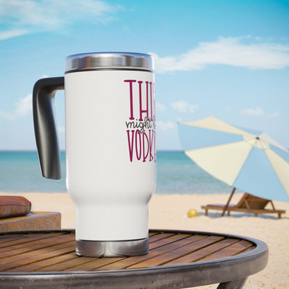 This Might Be Vodka Stainless Steel Travel Mug with Handle, 14oz